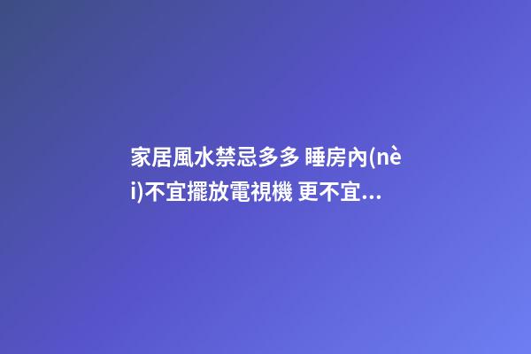 家居風水禁忌多多 睡房內(nèi)不宜擺放電視機 更不宜擺放電腦